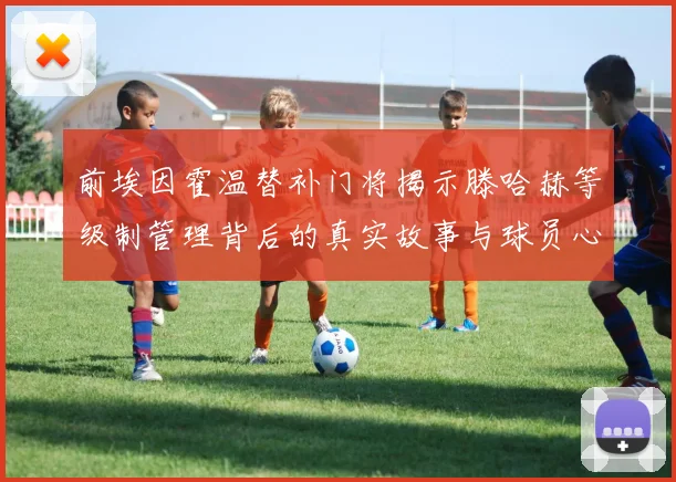 前埃因霍温替补门将揭示滕哈赫等级制管理背后的真实故事与球员心声