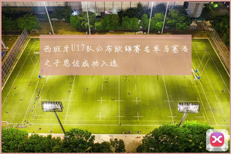 西班牙U17队公布欧锦赛名单马塞洛之子恩佐成功入选