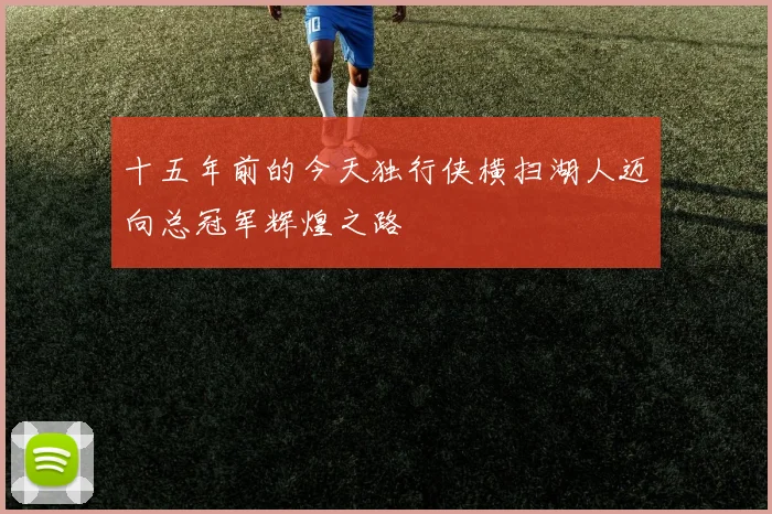 十五年前的今天独行侠横扫湖人迈向总冠军辉煌之路