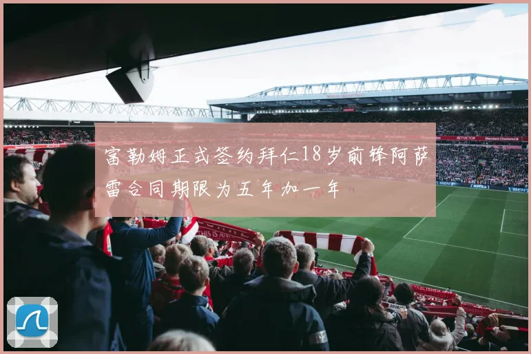 富勒姆正式签约拜仁18岁前锋阿萨雷合同期限为五年加一年