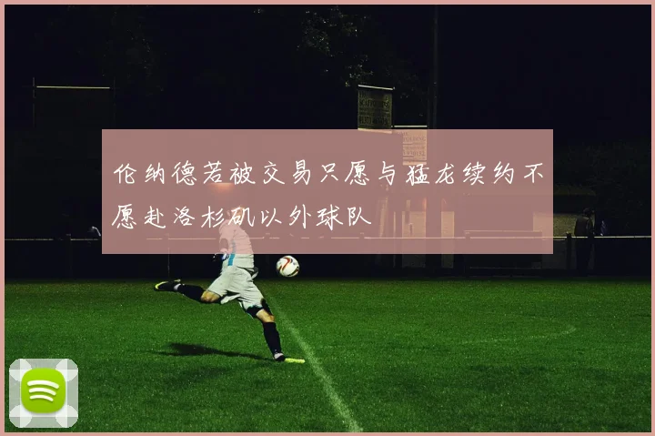 伦纳德若被交易只愿与猛龙续约不愿赴洛杉矶以外球队