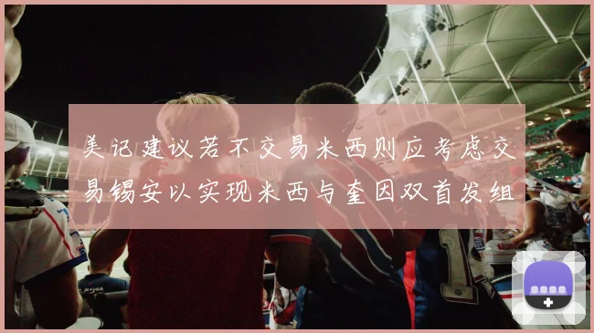 美记建议若不交易米西则应考虑交易锡安以实现米西与奎因双首发组合