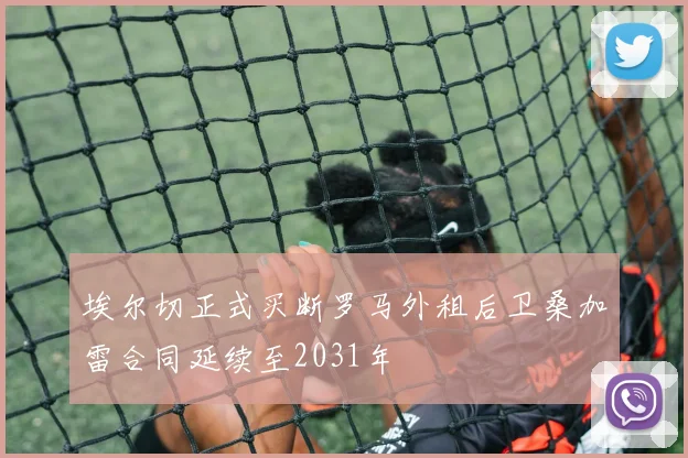 埃尔切正式买断罗马外租后卫桑加雷合同延续至2031年